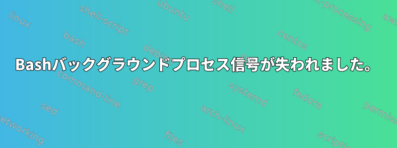 Bashバックグラウンドプロセス信号が失われました。