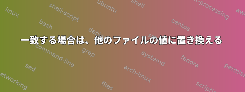 一致する場合は、他のファイルの値に置き換える