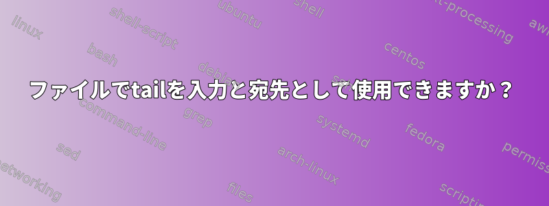 ファイルでtailを入力と宛先として使用できますか？