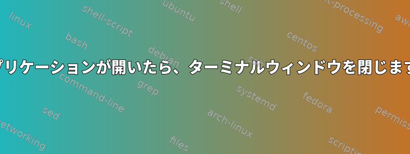 アプリケーションが開いたら、ターミナルウィンドウを閉じます。