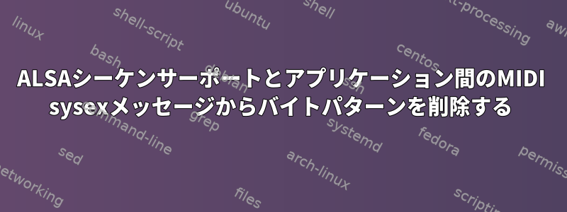 ALSAシーケンサーポートとアプリケーション間のMIDI sysexメッセージからバイトパターンを削除する