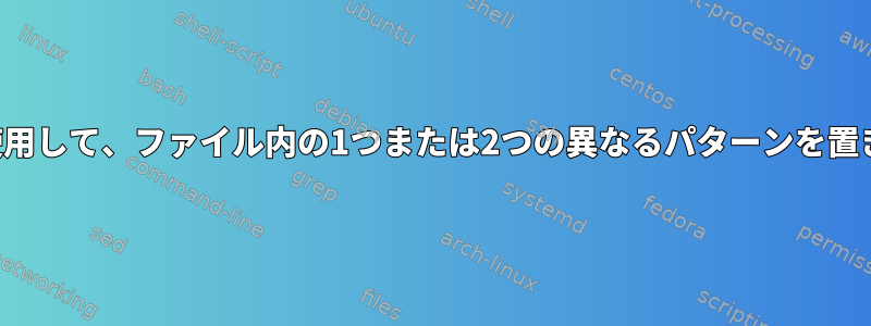 正規表現を使用して、ファイル内の1つまたは2つの異なるパターンを置き換えます。