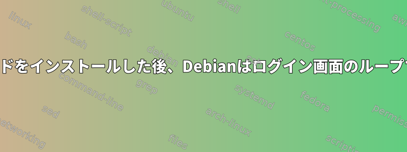 ホームブレンドをインストールした後、Debianはログイン画面のループで停止します