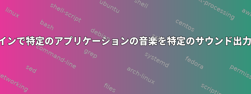 コマンドラインで特定のアプリケーションの音楽を特定のサウンド出力に送信する