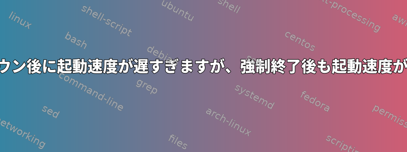 通常のシャットダウン後に起動速度が遅すぎますが、強制終了後も起動速度が遅くなりません。