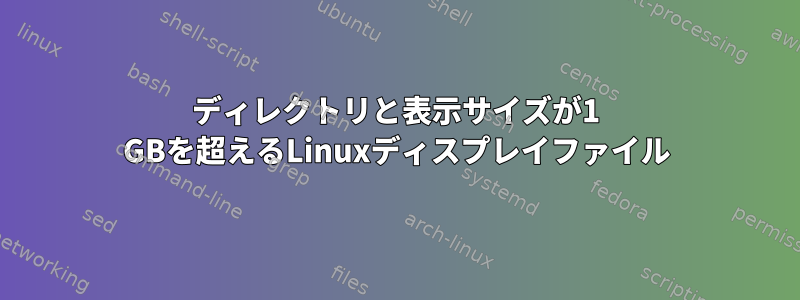 ディレクトリと表示サイズが1 GBを超えるLinuxディスプレイファイル