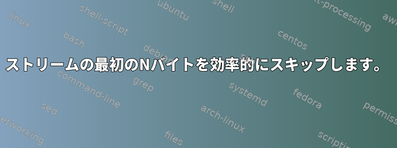 ストリームの最初のNバイトを効率的にスキップします。