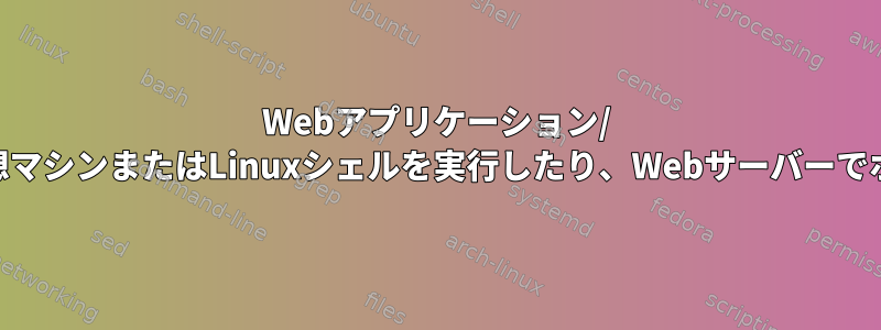 Webアプリケーション/ Webサイト内で仮想マシンまたはLinuxシェルを実行したり、Webサーバーでホストできますか？