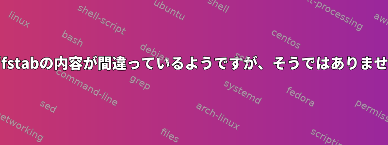 /etc/fstabの内容が間違っているようですが、そうではありません。