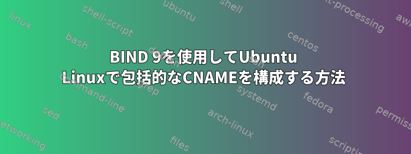 BIND 9を使用してUbuntu Linuxで包括的なCNAMEを構成する方法