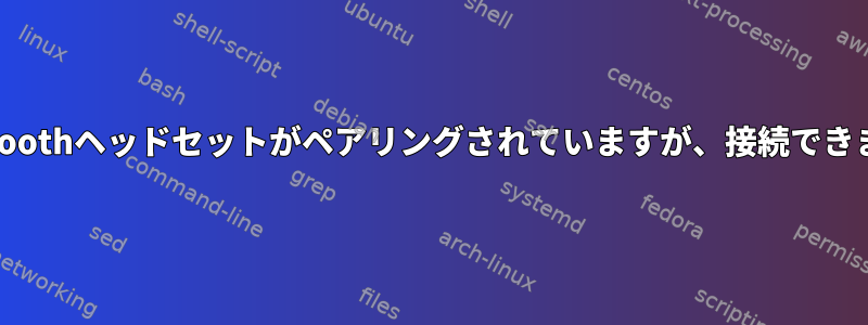 Bluetoothヘッドセットがペアリングされていますが、接続できません