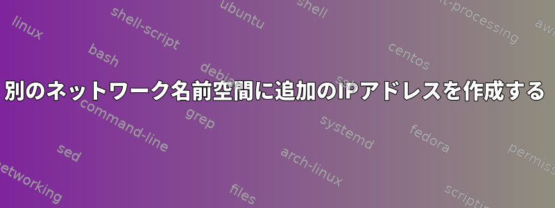 別のネットワーク名前空間に追加のIPアドレスを作成する