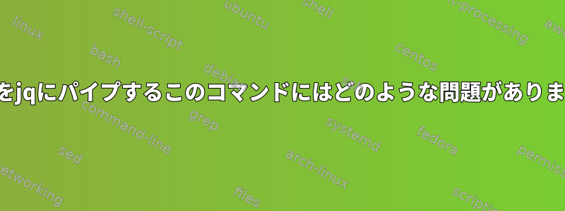 カールをjqにパイプするこのコマンドにはどのような問題がありますか？