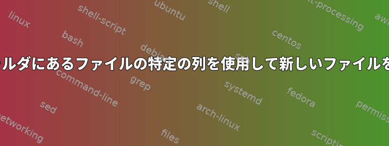 Linuxで複数のフォルダにあるファイルの特定の列を使用して新しいファイルを作成する方法は？