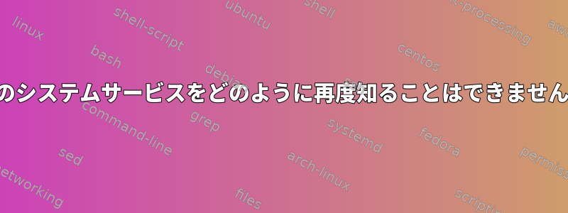 既存のシステムサービスをどのように再度知ることはできませんか？