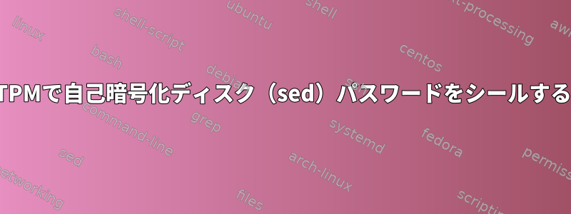 TPMで自己暗号化ディスク（sed）パスワードをシールする