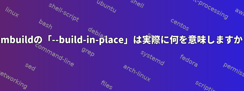 rpmbuildの「--build-in-place」は実際に何を意味しますか？