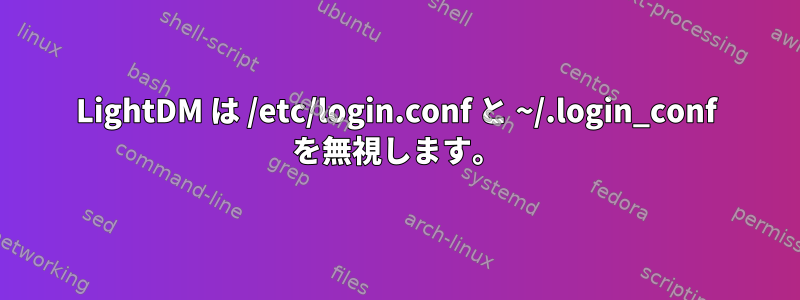 LightDM は /etc/login.conf と ~/.login_conf を無視します。