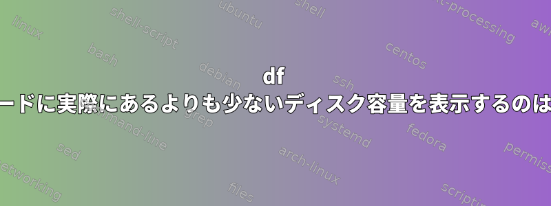 df -hがマザーボードに実際にあるよりも少ないディスク容量を表示するのはなぜですか？