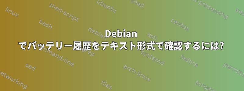 Debian でバッテリー履歴をテキスト形式で確認するには?