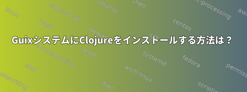 GuixシステムにClojureをインストールする方法は？