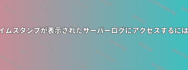 タイムスタンプが表示されたサーバーログにアクセスするには？