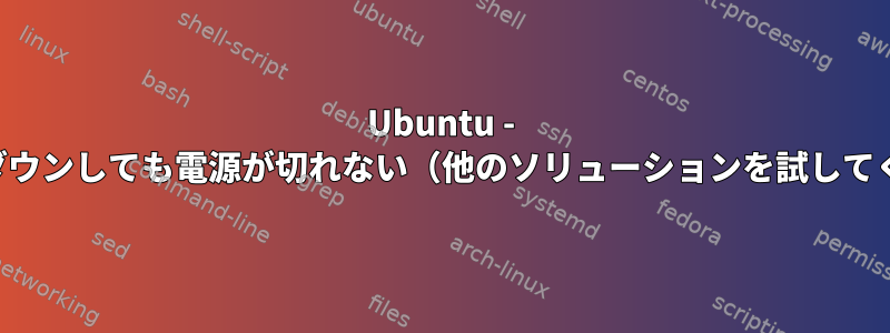 Ubuntu - シャットダウンしても電源が切れない（他のソリューションを試してください）