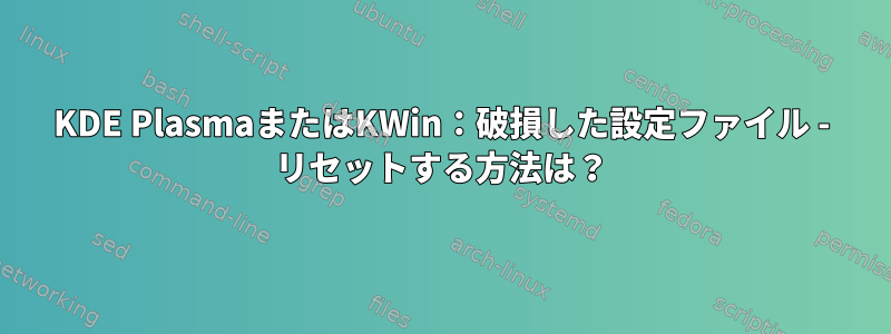 KDE PlasmaまたはKWin：破損した設定ファイル - リセットする方法は？