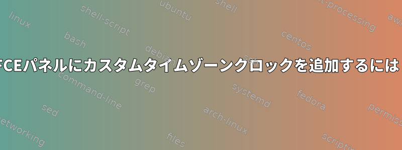 XFCEパネルにカスタムタイムゾーンクロックを追加するには？