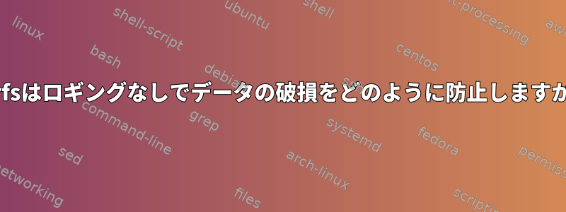 Btrfsはロギングなしでデータの破損をどのように防止しますか？