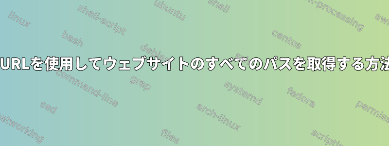 cURLを使用してウェブサイトのすべてのパスを取得する方法