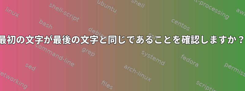 最初の文字が最後の文字と同じであることを確認しますか？