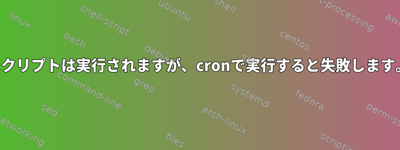 スクリプトは実行されますが、cronで実行すると失敗します。