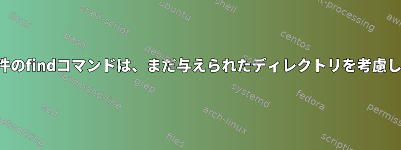 負の条件のfindコマンドは、まだ与えられたディレクトリを考慮します。