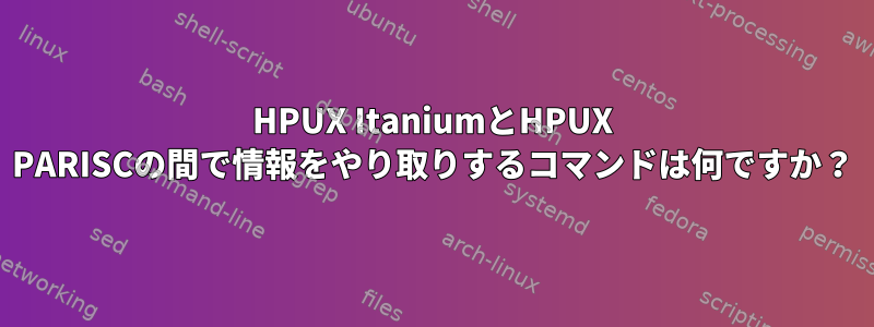 HPUX ItaniumとHPUX PARISCの間で情報をやり取りするコマンドは何ですか？