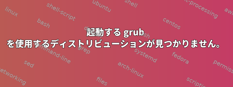 起動する grub を使用するディストリビューションが見つかりません。