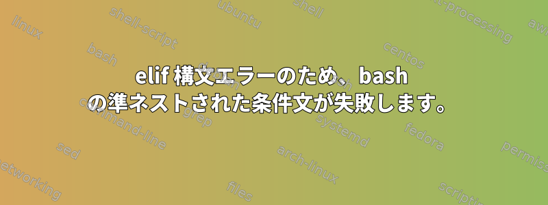 elif 構文エラーのため、bash の準ネストされた条件文が失敗します。