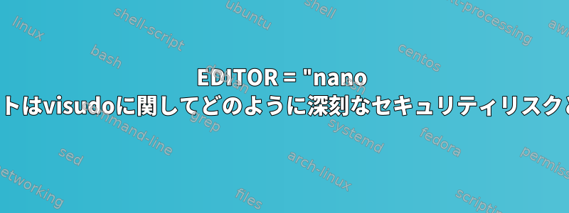 EDITOR = "nano visudo"エクスポートはvisudoに関してどのように深刻なセキュリティリスクと見なされますか？