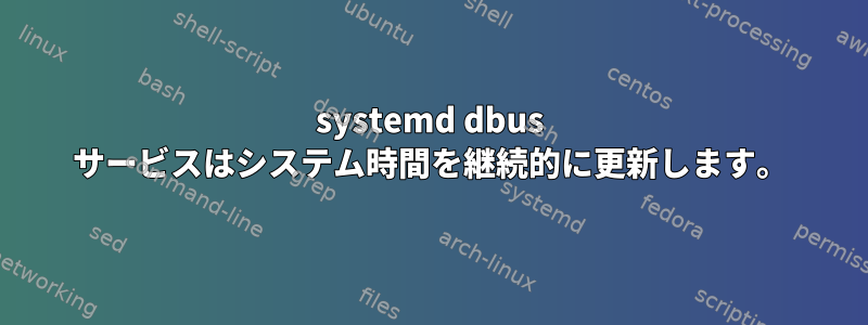 systemd dbus サービスはシステム時間を継続的に更新します。