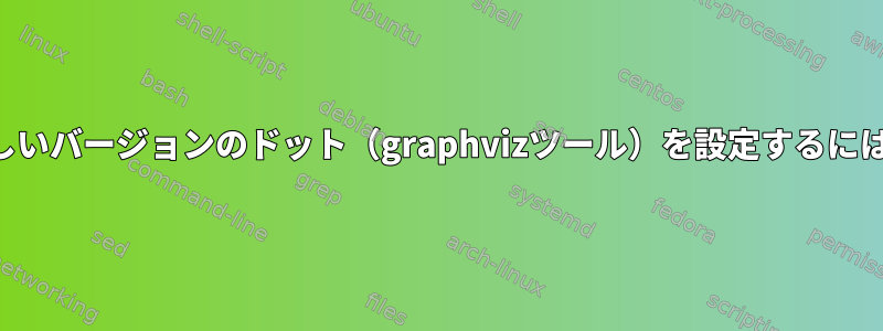 新しいバージョンのドット（graphvizツール）を設定するには？