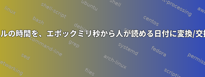 ログファイルの時間を、エポックミリ秒から人が読める日付に変換/交換します。