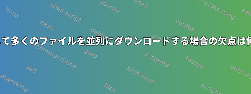 lftpを介して多くのファイルを並列にダウンロードする場合の欠点は何ですか？