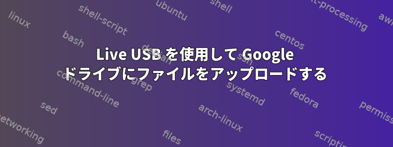 Live USB を使用して Google ドライブにファイルをアップロードする