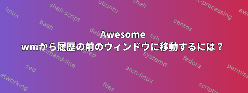 Awesome wmから履歴の前のウィンドウに移動するには？