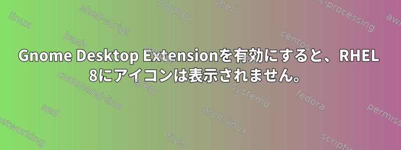 Gnome Desktop Extensionを有効にすると、RHEL 8にアイコンは表示されません。