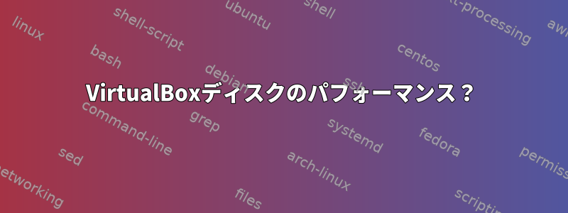 VirtualBoxディスクのパフォーマンス？