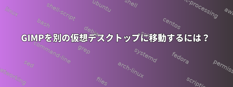 GIMPを別の仮想デスクトップに移動するには？