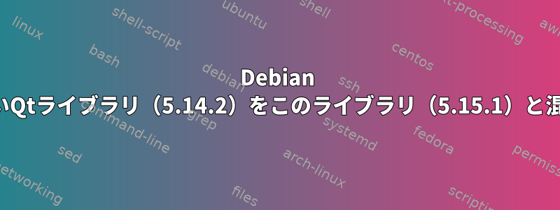 Debian ブルスアイでは、互換性のないQtライブラリ（5.14.2）をこのライブラリ（5.15.1）と混在させることはできません。