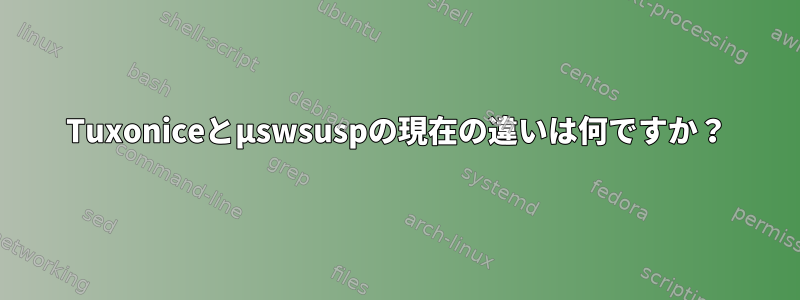 Tuxoniceとµswsuspの現在の違いは何ですか？