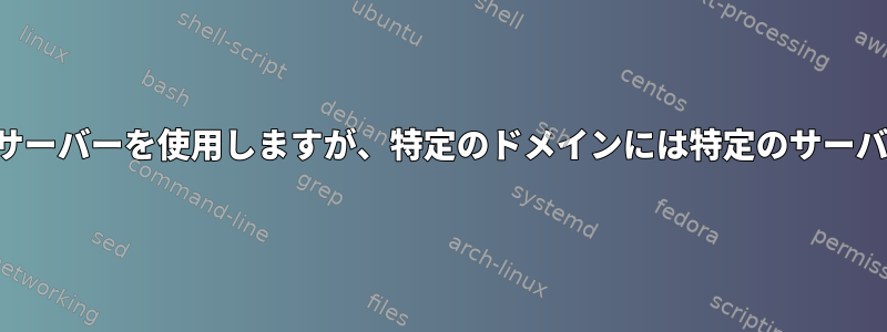 DHCP提供のDNSサーバーを使用しますが、特定のドメインには特定のサーバーを使用します。